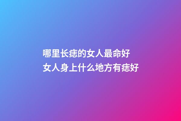 哪里长痣的女人最命好 女人身上什么地方有痣好